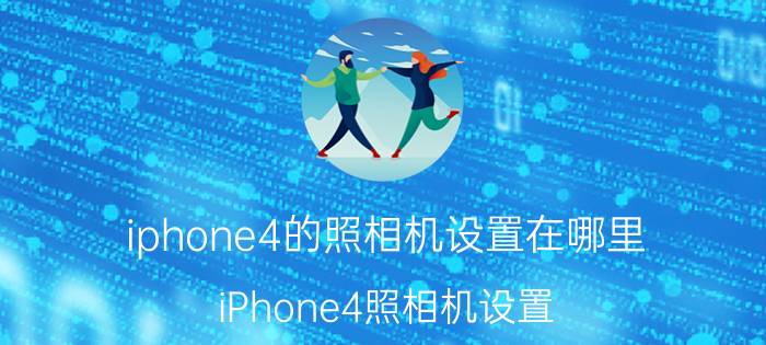 iphone4的照相机设置在哪里 iPhone4照相机设置